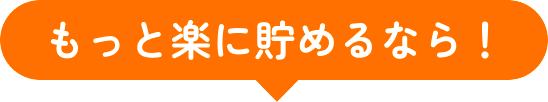 もっと楽に貯めるなら！